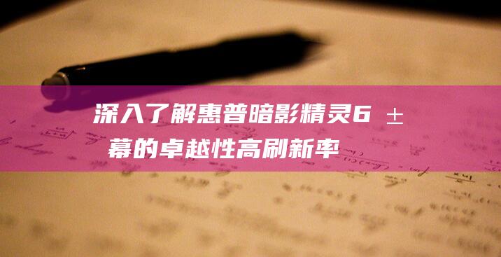 深入了解惠普暗影精灵6屏幕的卓越性高刷新率