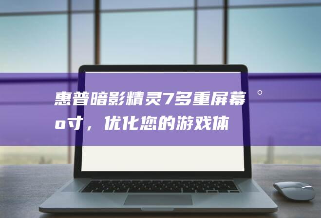 惠普暗影精灵7：多重屏幕尺寸，优化您的游戏体验 (惠普暗影精灵9显卡)