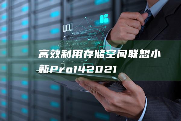 高效利用存储空间：联想小新 Pro 14 2021 磁盘分区终极指南 (利用储存过程机制可以提高数据操作效率)