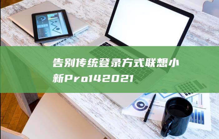 告别传统登录方式：联想小新 Pro 14 2021 人脸识别设置详解