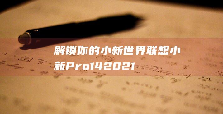 解锁你的小新世界：联想小新 Pro 14 2021 人脸识别设置教程与技巧 (怎么样解锁联想小新)