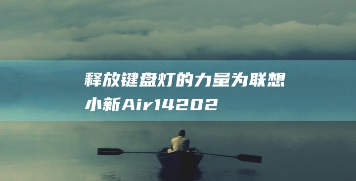 释放键盘灯的力量：为联想小新 Air 14 2021 点亮夜晚 (释放键盘灯的声音)