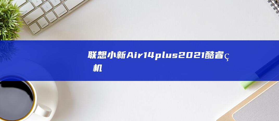 联想小新Air14plus2021酷睿版机