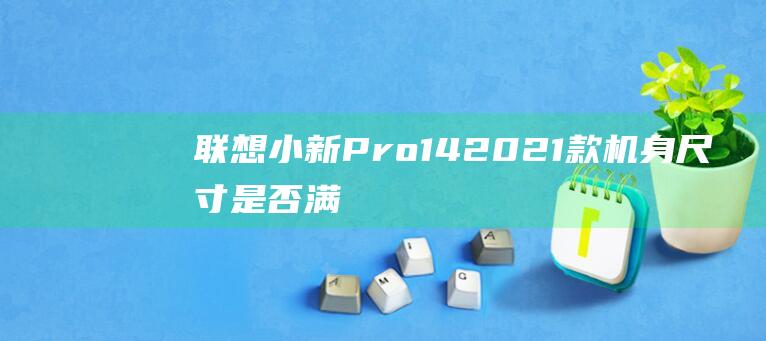 联想小新Pro14 2021款: 机身尺寸是否满足您的需求？ (联想小新pro14)