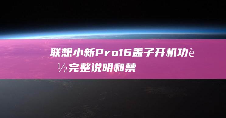 联想小新 Pro16 盖子开机功能：完整说明和禁用步骤 (联想小新pro14)