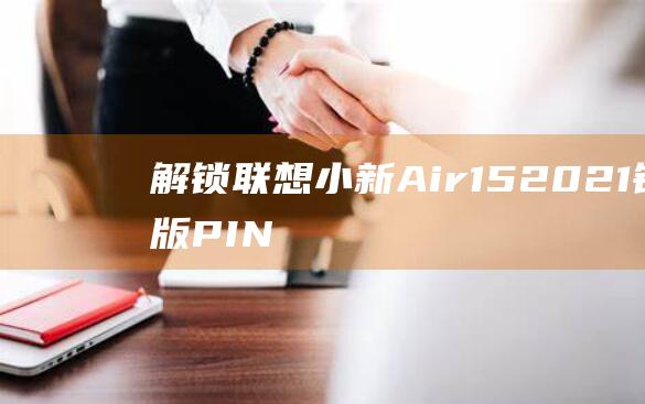 解锁联想小新 Air 15 2021 锐龙版：PIN 码忘记后的恢复秘籍 (解锁联想小新bios隐藏选项)