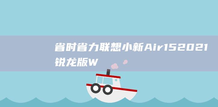 省时省力！联想小新Air 15 2021锐龙版 Windows激活最快捷的方法 (省时省力啥意思)