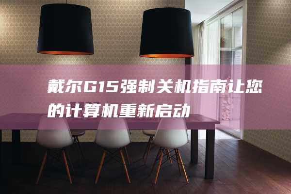 戴尔G15强制关机指南：让您的计算机重新启动 (戴尔g15强制开机)