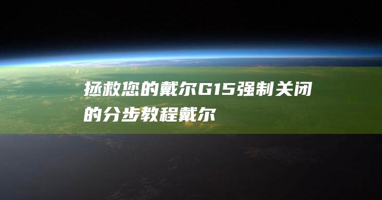 拯救您的戴尔G15：强制关闭的分步教程 (戴尔笔记本一键拯救系统)