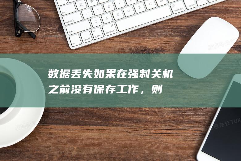 数据丢失：如果在强制关机之前没有保存工作，则可能会丢失数据。(数据丢失如何恢复)