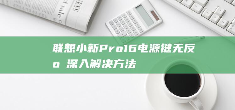 联想小新Pro 16电源键无反应：深入解决方法 (联想小新pro14)