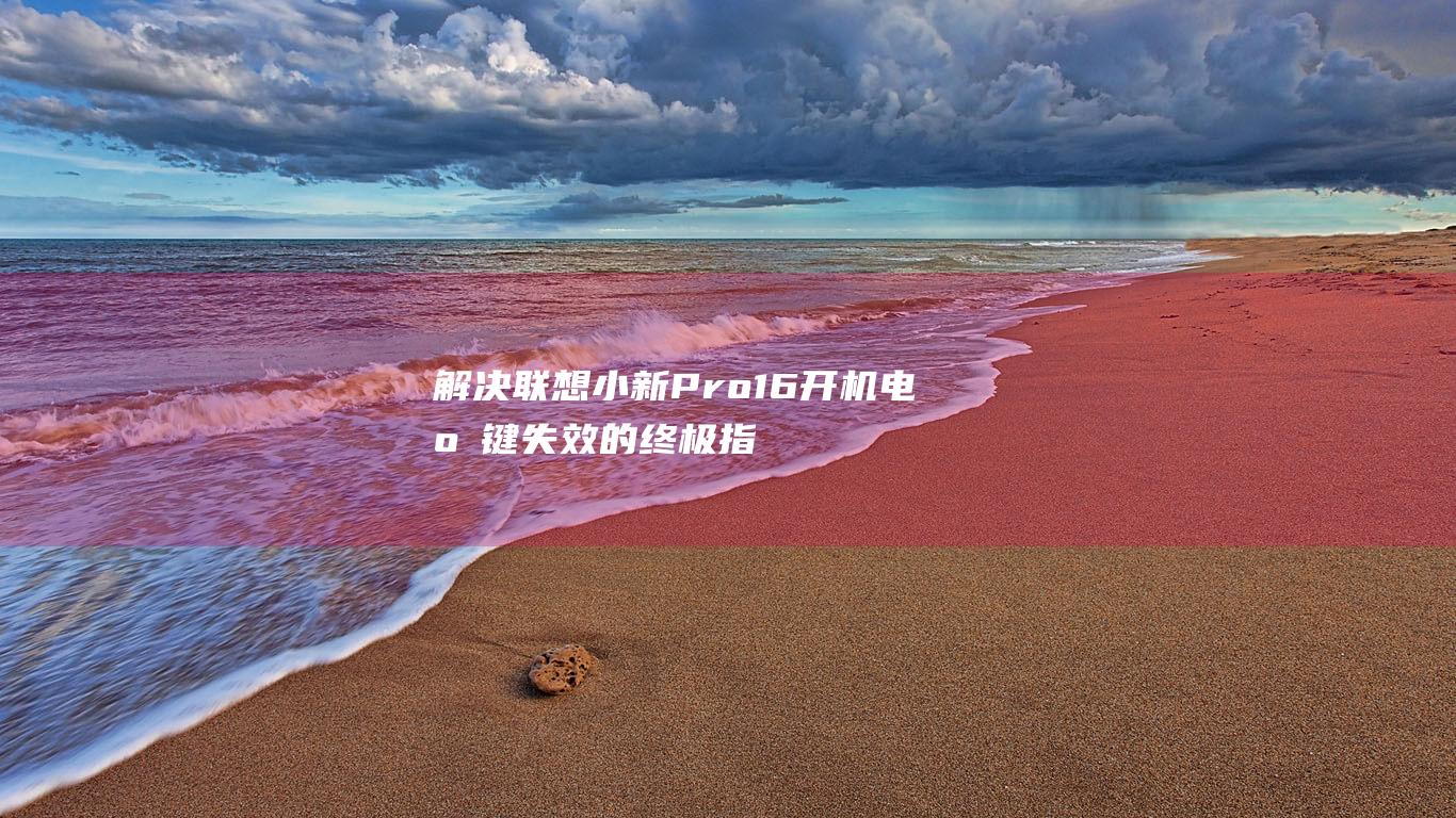 解决联想小新Pro 16开机电源键失效的终极指南 (解决联想小新pad pro 耗电问题)