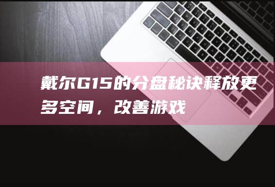 戴尔G15的分盘秘诀释放更多空间，改善游戏