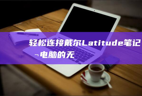 轻松连接戴尔Latitude笔记本电脑的无