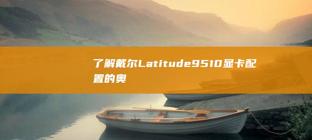 了解戴尔Latitude9510显卡配置的奥