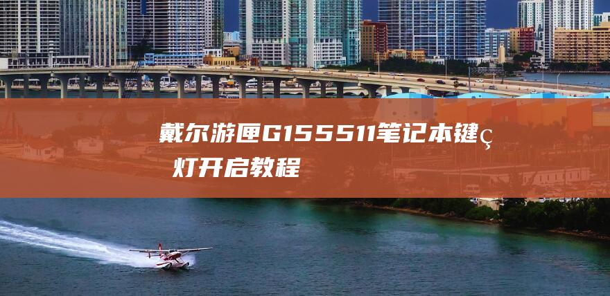 戴尔游匣 G15 5511 笔记本键盘灯开启教程：一步一步掌握技巧 (戴尔游匣g16)