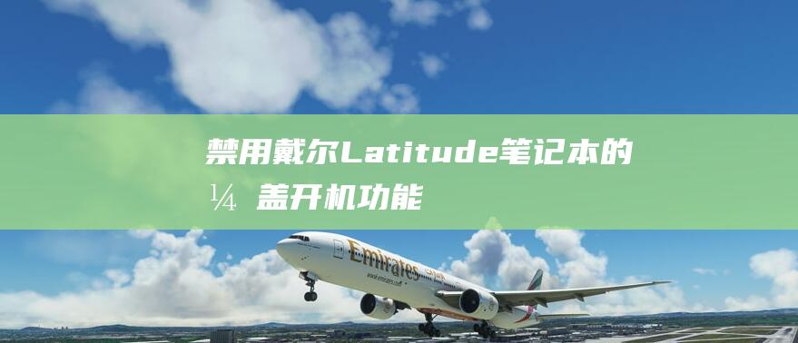 禁用戴尔 Latitude 笔记本的开盖开机功能：逐步说明 (戴尔 禁用 supportassist)