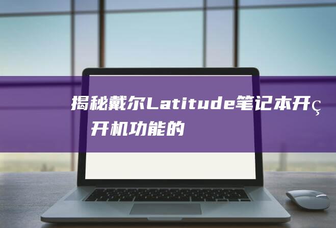 揭秘戴尔 Latitude 笔记本开盖开机功能的秘密 (dellla)