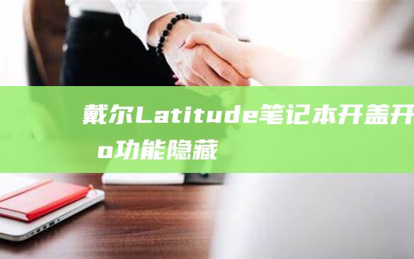 戴尔 Latitude 笔记本开盖开机功能：隐藏设置和疑难解答 (戴尔latitude)