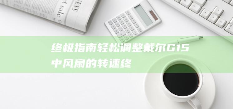 终极指南：轻松调整戴尔G15中风扇的转速 (终极指南电影拍摄)