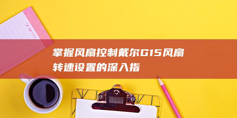 掌握风扇控制：戴尔G15风扇转速设置的深入指南 (掌握风扇控制技术)