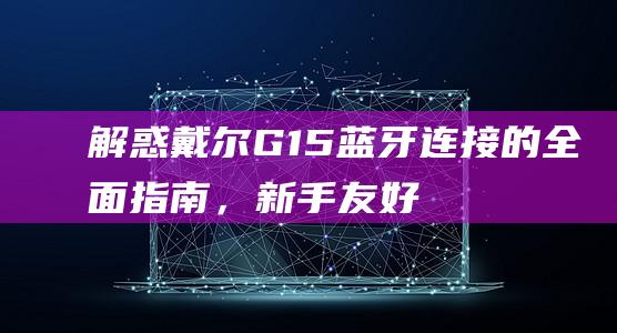 解惑戴尔G15的全面指南，新手友好