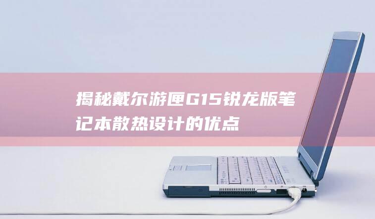 揭秘游匣G15锐龙版笔记本散热设计的优点