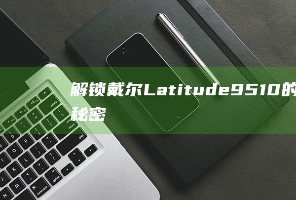 解锁戴尔Latitude的外观秘密