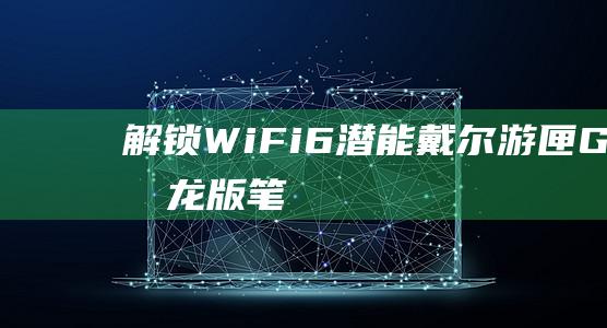 解锁Wi-Fi 6潜能：戴尔游匣G15锐龙版笔记本的无线连接革命 (解锁WiFi密码)