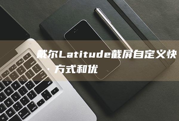 戴尔Latitude截屏自定义快捷方式和优