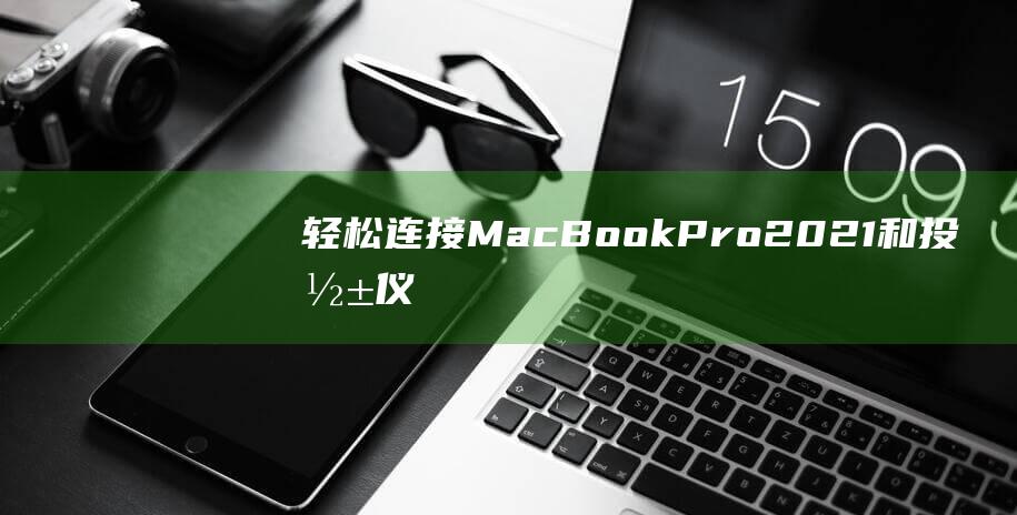 轻松连接MacBookPro2021和投影仪