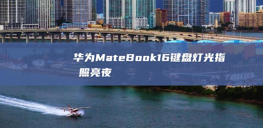 华为MateBook 16键盘灯光指南：照亮夜空，让文字在黑暗中起舞 (华为mate70发布日期)