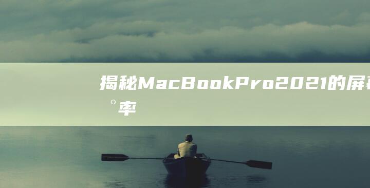 揭秘 MacBook Pro 2021 的屏幕刷新率：高刷新率爱好者的福星 (揭秘mate60pro微泵液冷手机壳)