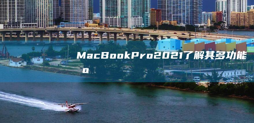 MacBook Pro 2021：了解其多功能机身的超薄尺寸和轻盈重量 (macbookair)