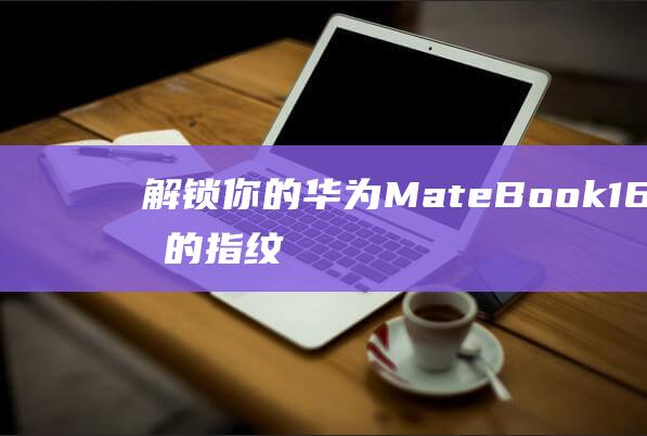 解锁你的MateBook16详细的指纹