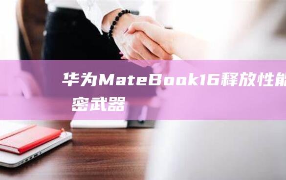 华为MateBook16释放性能的秘密武器