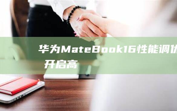 华为MateBook16性能调优指南开启高