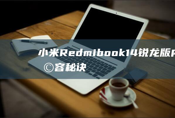 小米Redmibook 14 锐龙版内存扩容秘诀：内存条安装图解教程 (小米redmi note 13pro)