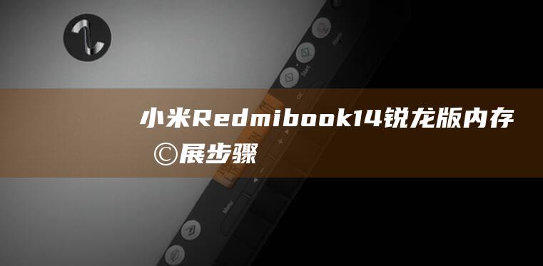 小米Redmibook 14 锐龙版内存扩展步骤：DIY内存升级 (小米redmi)