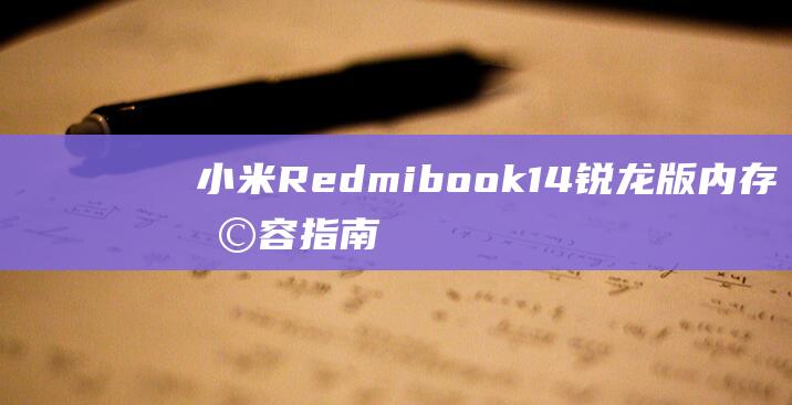 小米Redmibook 14 锐龙版内存扩容指南：提升笔记本性能和性价比 (小米redmi)