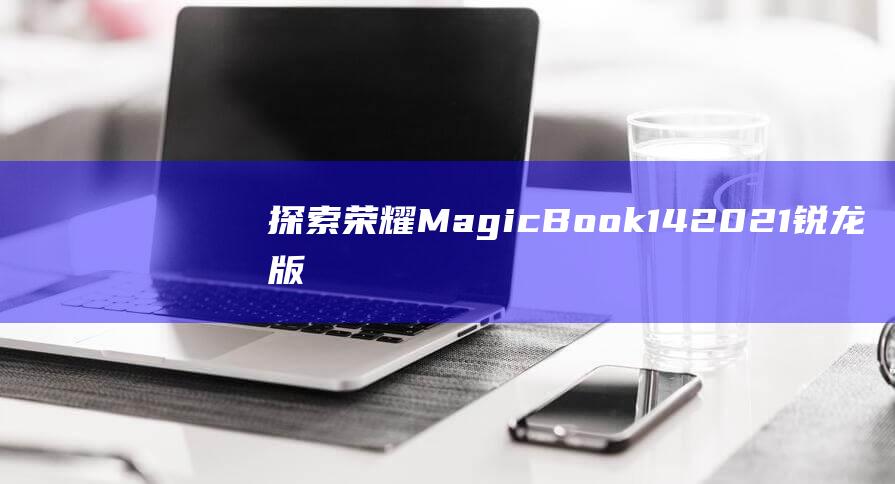 探索荣耀MagicBook14锐龙版