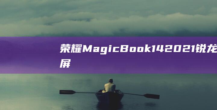 荣耀MagicBook 14 2021锐龙版触屏功能与竞品对比 (荣耀magicv2)