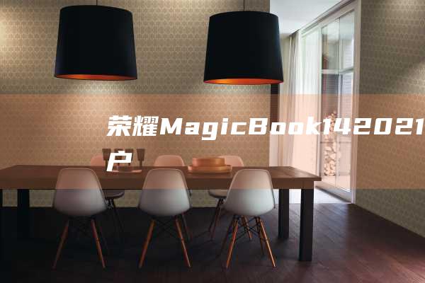 荣耀 MagicBook 14 2021 锐龙版用户名更改指南：简单易懂 (荣耀magicv2)