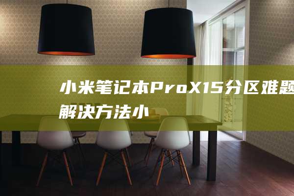 小米笔记本 Pro X15 分区难题：解决方法 (小米笔记本pro15.6)