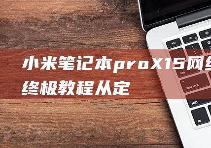 小米笔记本proX15网线接口终极教程：从定位到接入，打造无缝顺畅的网络体验 (小米笔记本pro15.6)