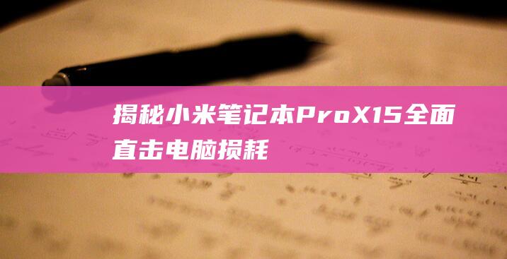 揭秘小米笔记本 Pro X15：全面直击电脑损耗监控秘诀 (小米的笔记)