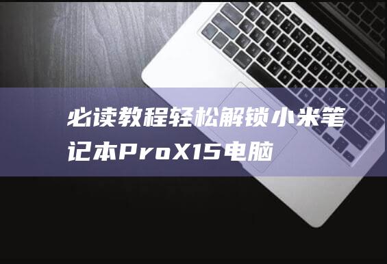 必读教程：轻松解锁小米笔记本 Pro X15 电脑损耗评估工具 (轻english)