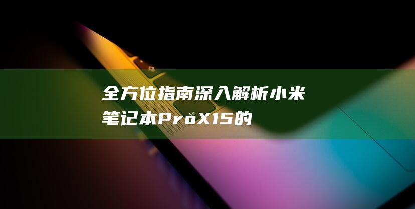 全方位指南：深入解析小米笔记本 Pro X15 的电脑损耗监控机制 (全方位指南针)