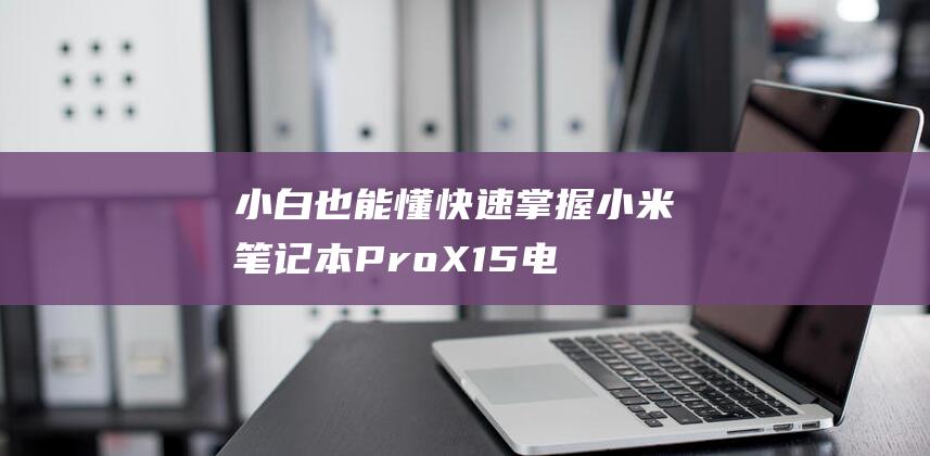 小白也能懂：快速掌握小米笔记本 Pro X15 电脑损耗检测的诀窍 (小白知道)