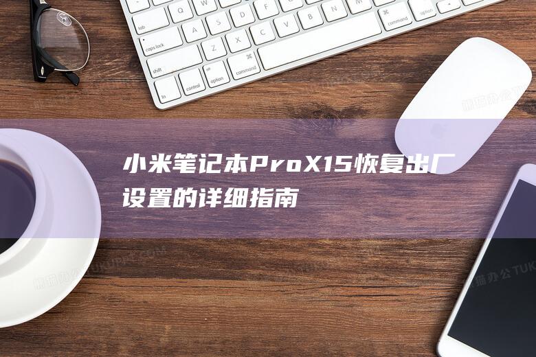 小米笔记本 Pro X15 恢复出厂设置的详细指南：一步步恢复到原始状态 (小米笔记本pro15.6)